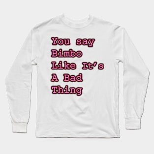 You say Bimbo like it's a bad thing Long Sleeve T-Shirt